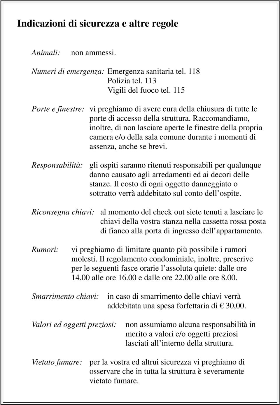 Raccomandiamo, inoltre, di non lasciare aperte le finestre della propria camera e/o della sala comune durante i momenti di assenza, anche se brevi.