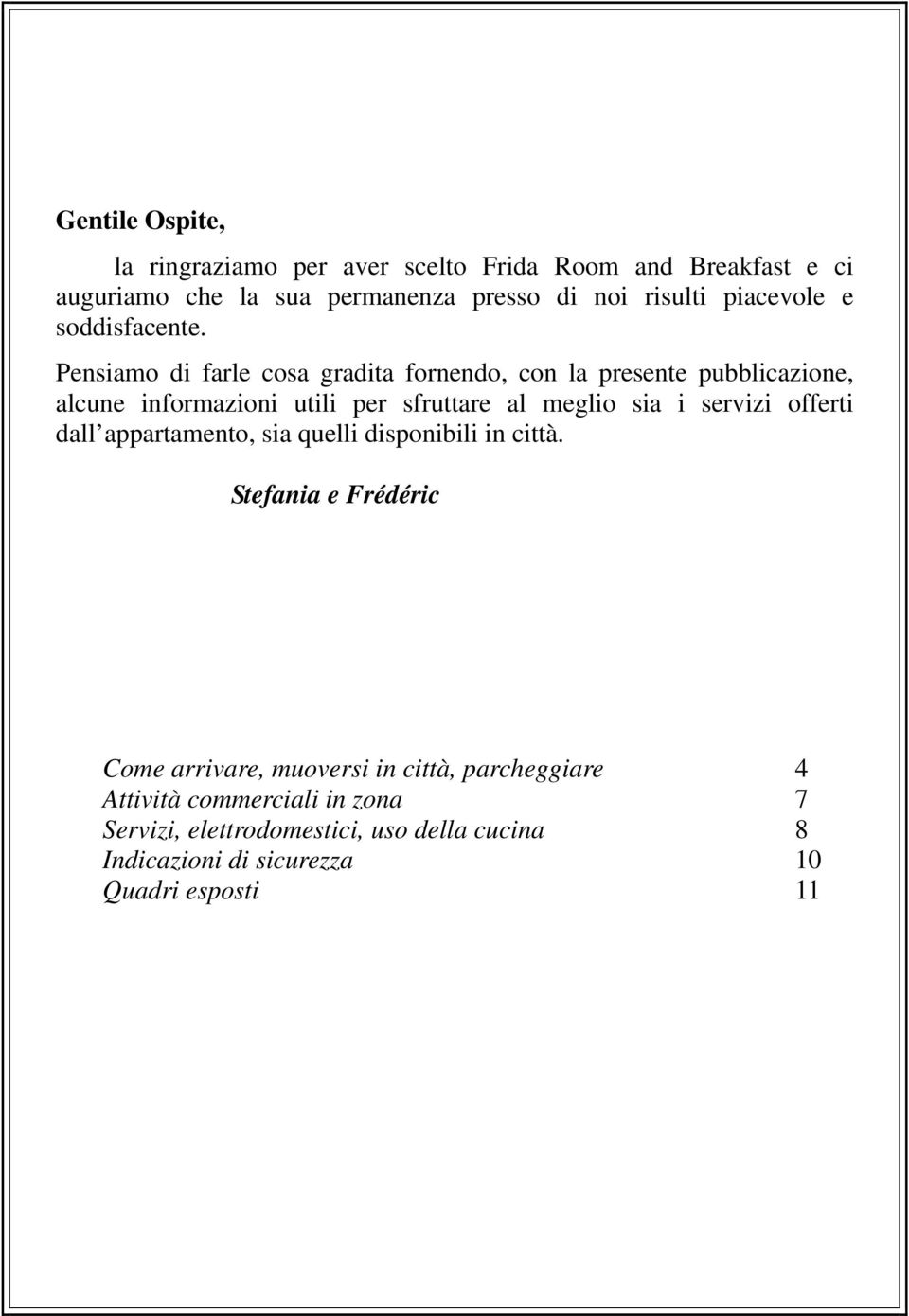 Pensiamo di farle cosa gradita fornendo, con la presente pubblicazione, alcune informazioni utili per sfruttare al meglio sia i servizi