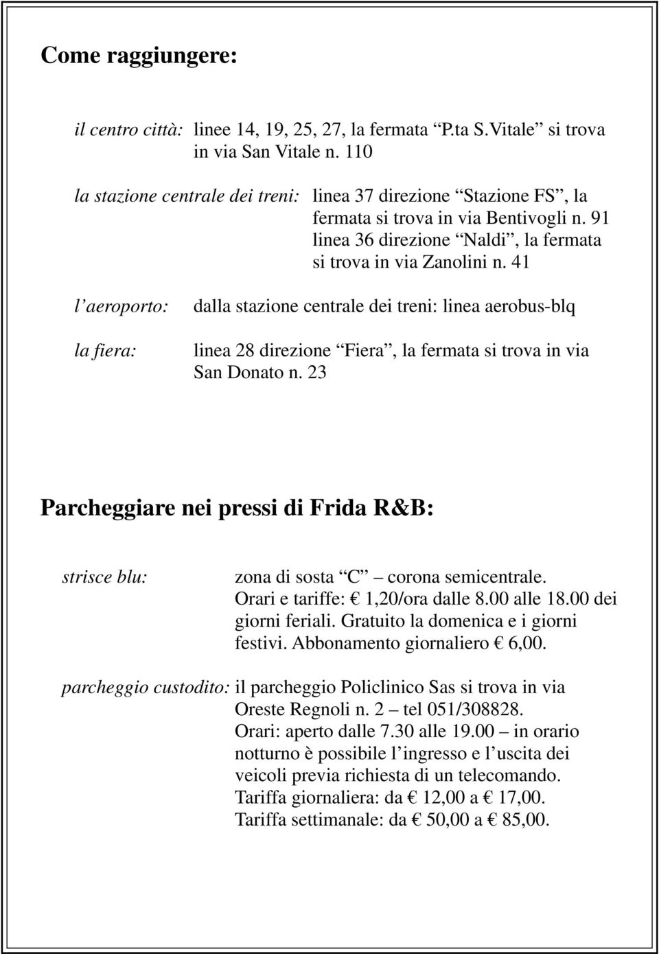 41 l aeroporto: la fiera: dalla stazione centrale dei treni: linea aerobus-blq linea 28 direzione Fiera, la fermata si trova in via San Donato n.