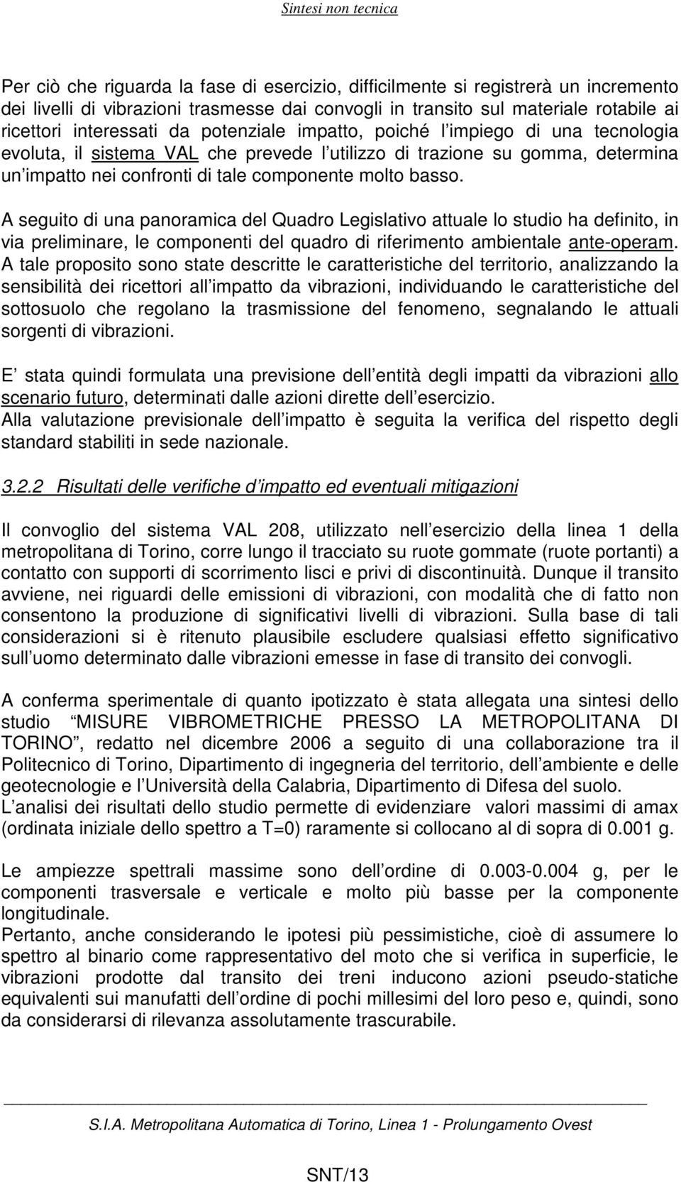 A seguito di una panoramica del Quadro Legislativo attuale lo studio ha definito, in via preliminare, le componenti del quadro di riferimento ambientale ante-operam.