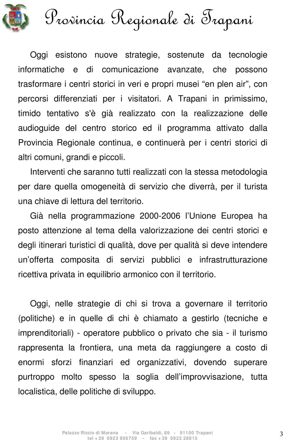 A Trapani in primissimo, timido tentativo s'è già realizzato con la realizzazione delle audioguide del centro storico ed il programma attivato dalla Provincia Regionale continua, e continuerà per i