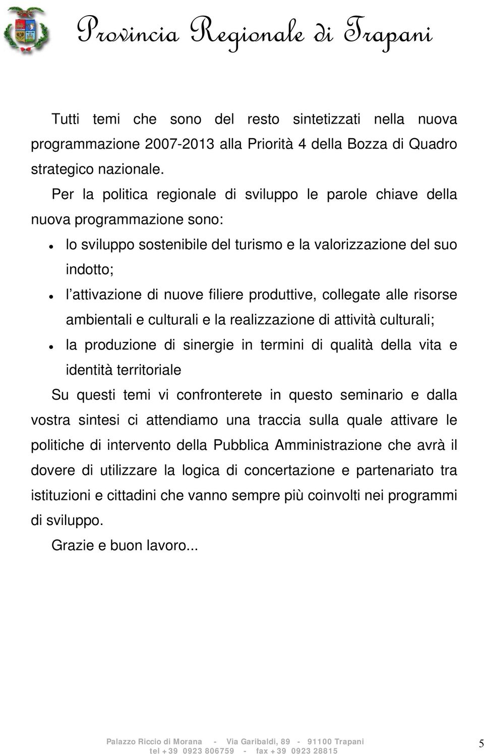 produttive, collegate alle risorse ambientali e culturali e la realizzazione di attività culturali; la produzione di sinergie in termini di qualità della vita e identità territoriale Su questi temi