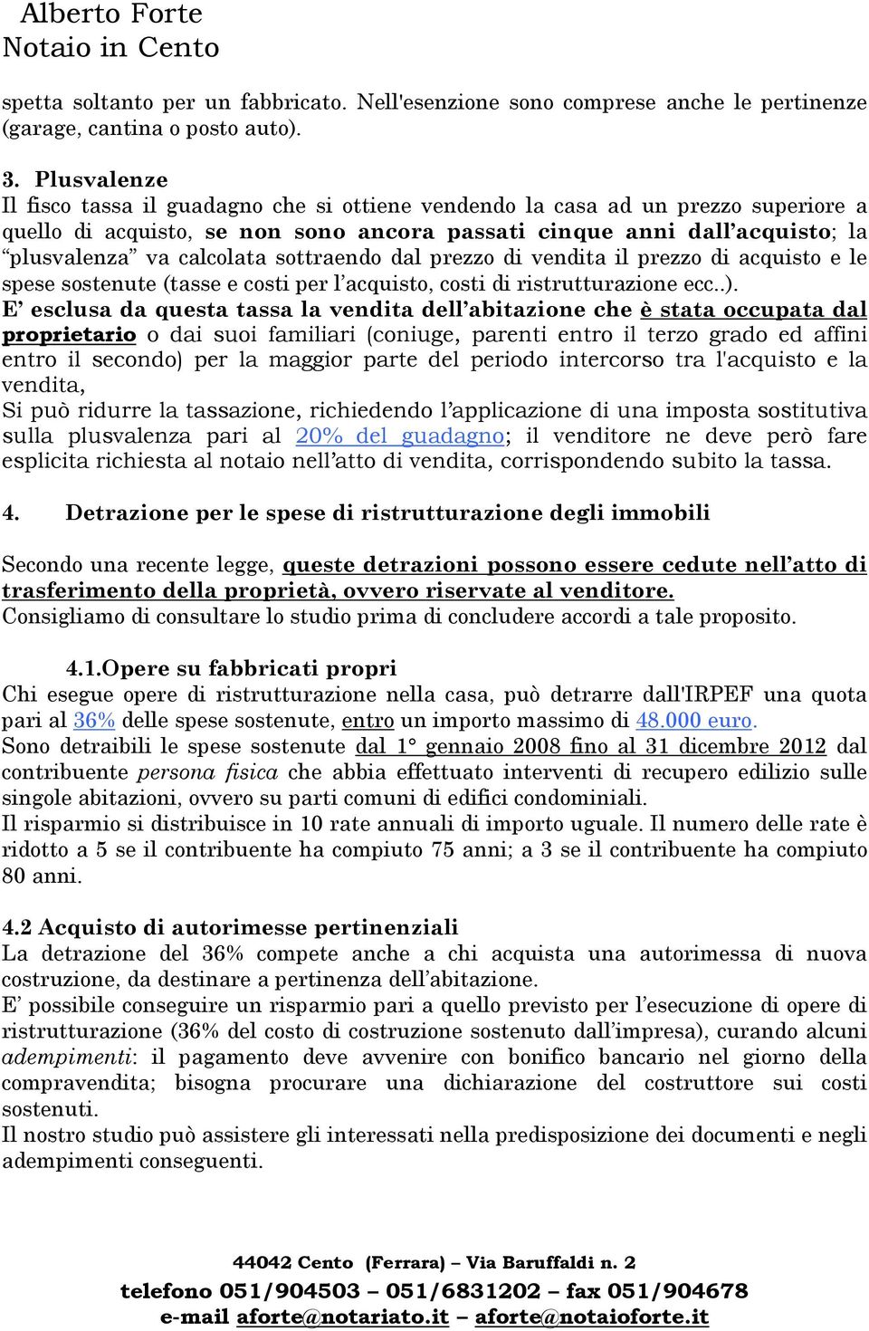 sottraendo dal prezzo di vendita il prezzo di acquisto e le spese sostenute (tasse e costi per l acquisto, costi di ristrutturazione ecc..).