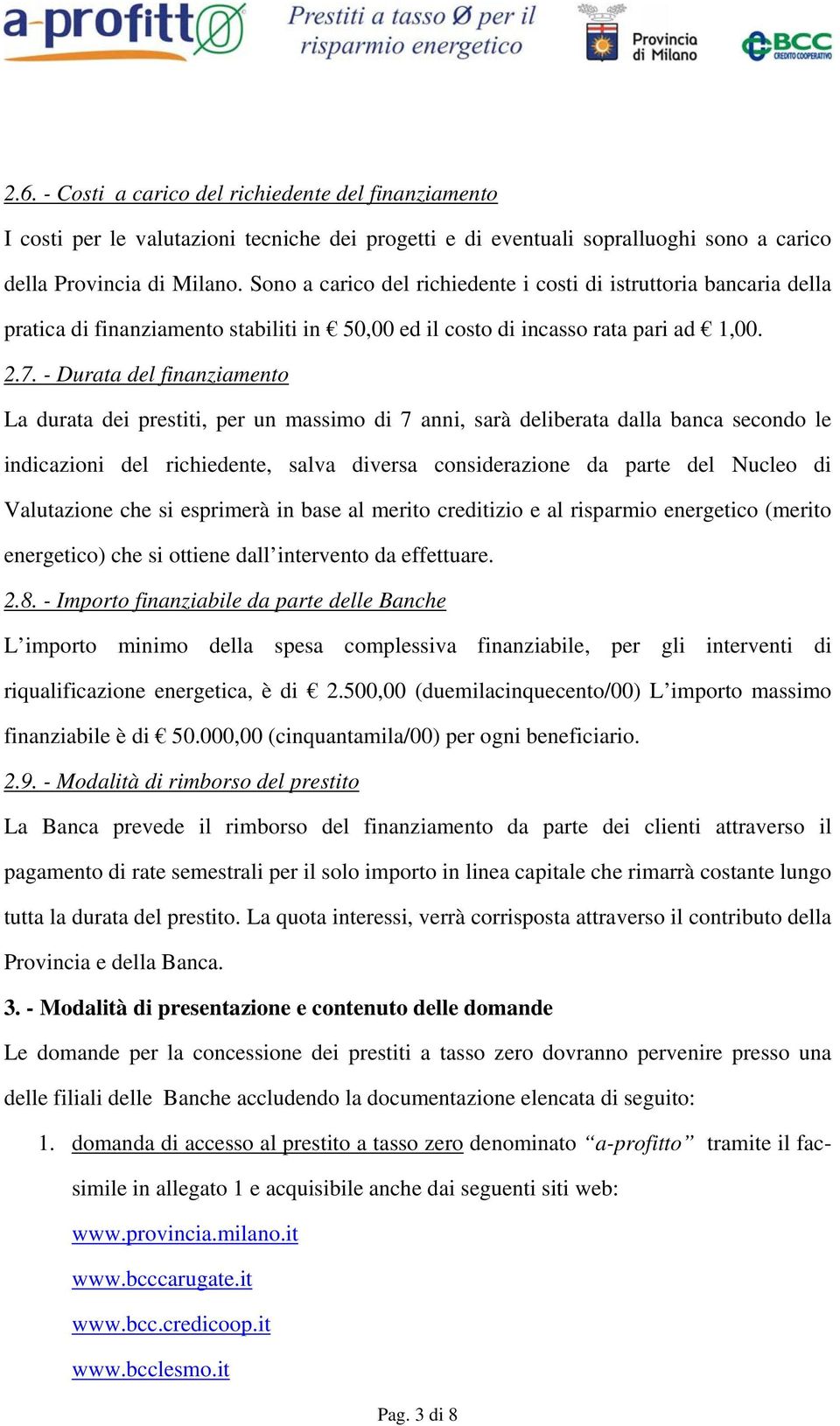 - Durata del finanziamento La durata dei prestiti, per un massimo di 7 anni, sarà deliberata dalla banca secondo le indicazioni del richiedente, salva diversa considerazione da parte del Nucleo di