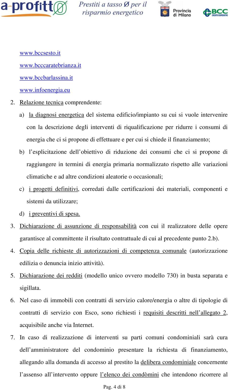 energia che ci si propone di effettuare e per cui si chiede il finanziamento; b) l esplicitazione dell obiettivo di riduzione dei consumi che ci si propone di raggiungere in termini di energia