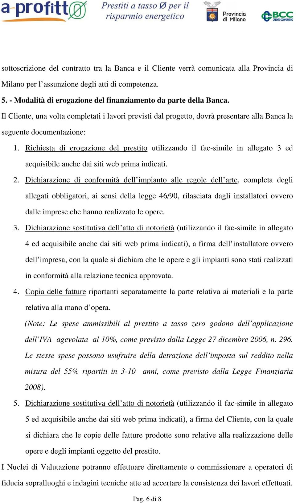 Richiesta di erogazione del prestito utilizzando il fac-simile in allegato 3 ed acquisibile anche dai siti web prima indicati. 2.