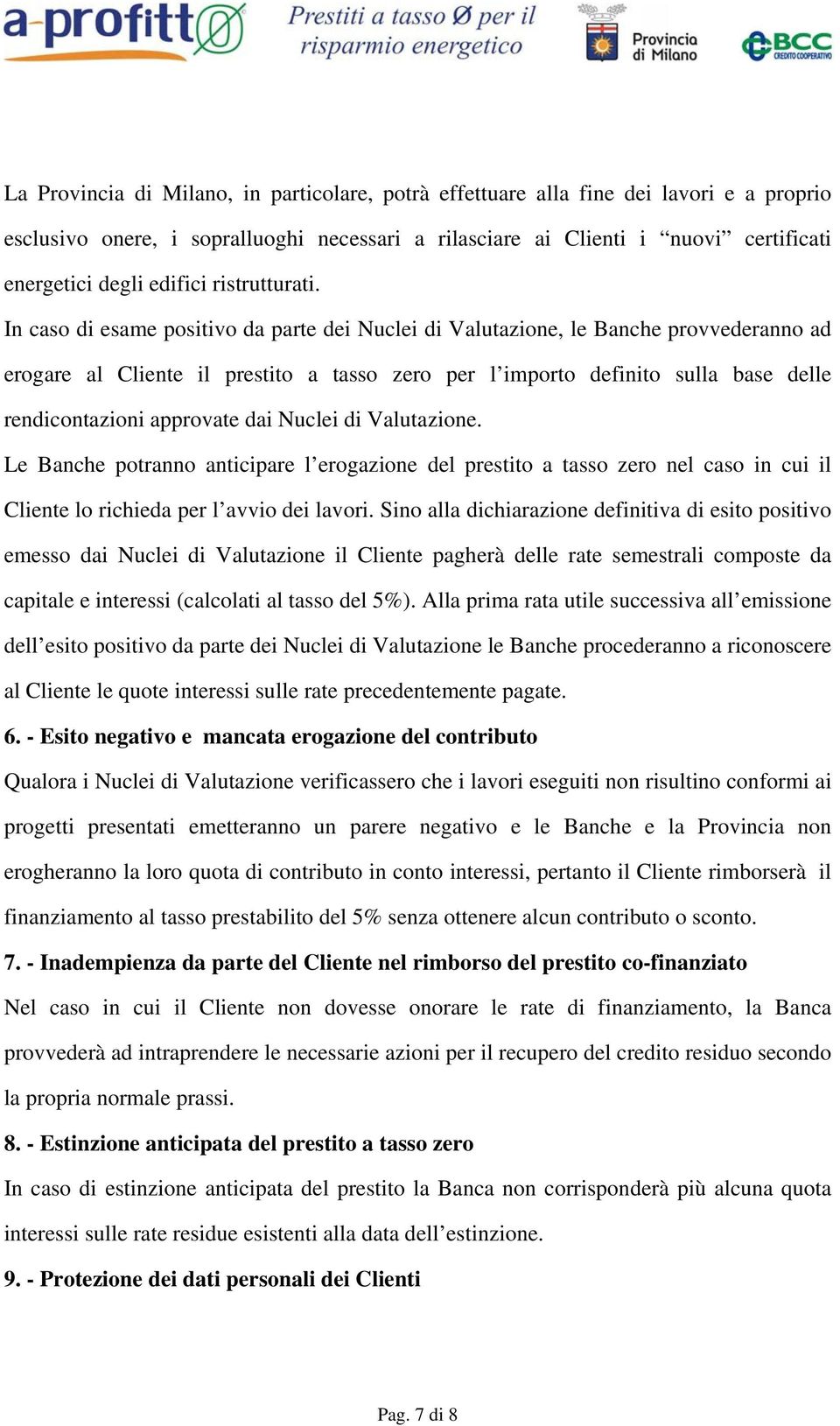 In caso di esame positivo da parte dei Nuclei di Valutazione, le Banche provvederanno ad erogare al Cliente il prestito a tasso zero per l importo definito sulla base delle rendicontazioni approvate