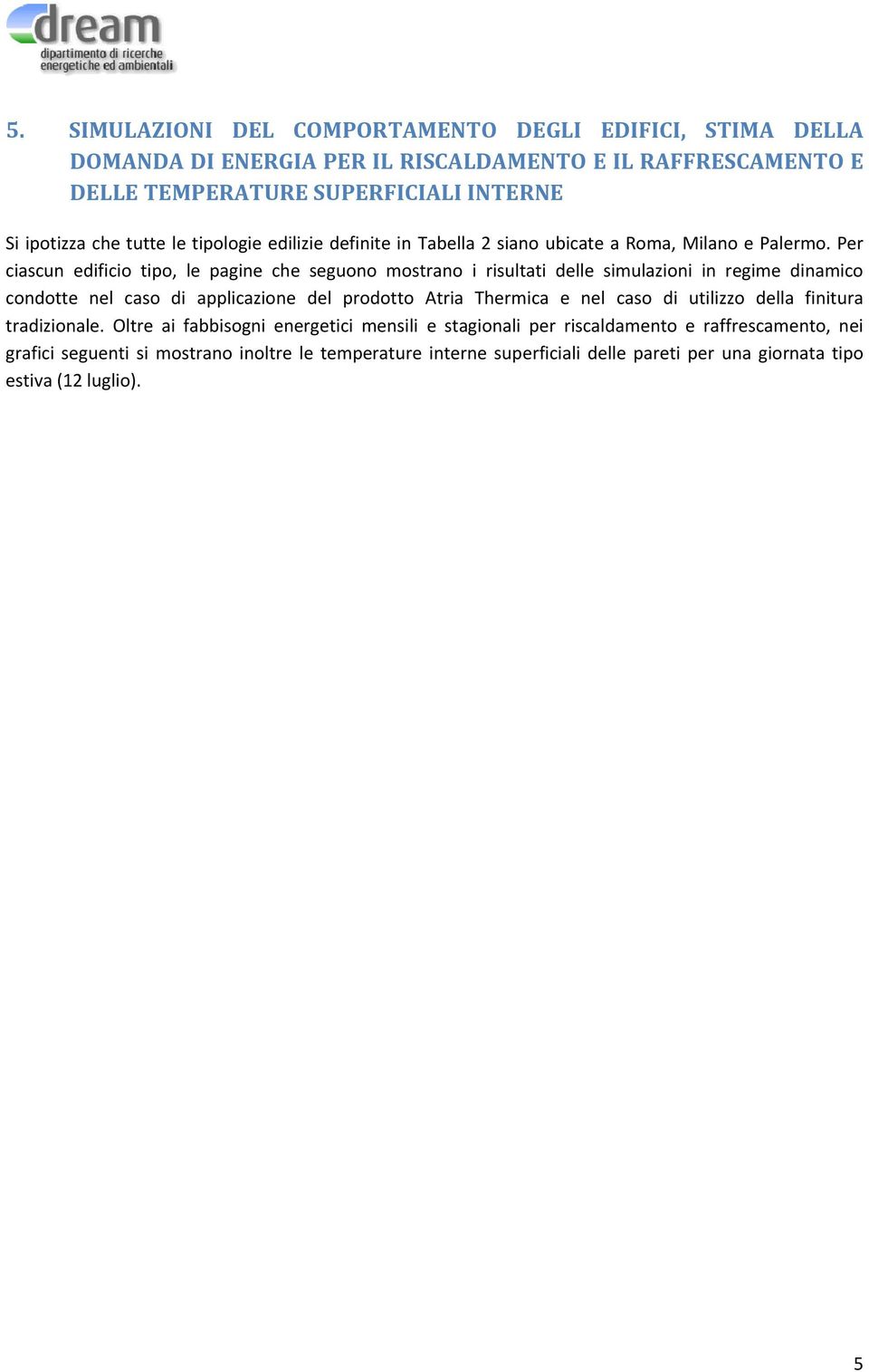 Per ciascun edificio tipo, le pagine che seguono mostrano i risultati delle simulazioni in regime dinamico condotte nel caso di applicazione del prodotto Atria Thermica e nel