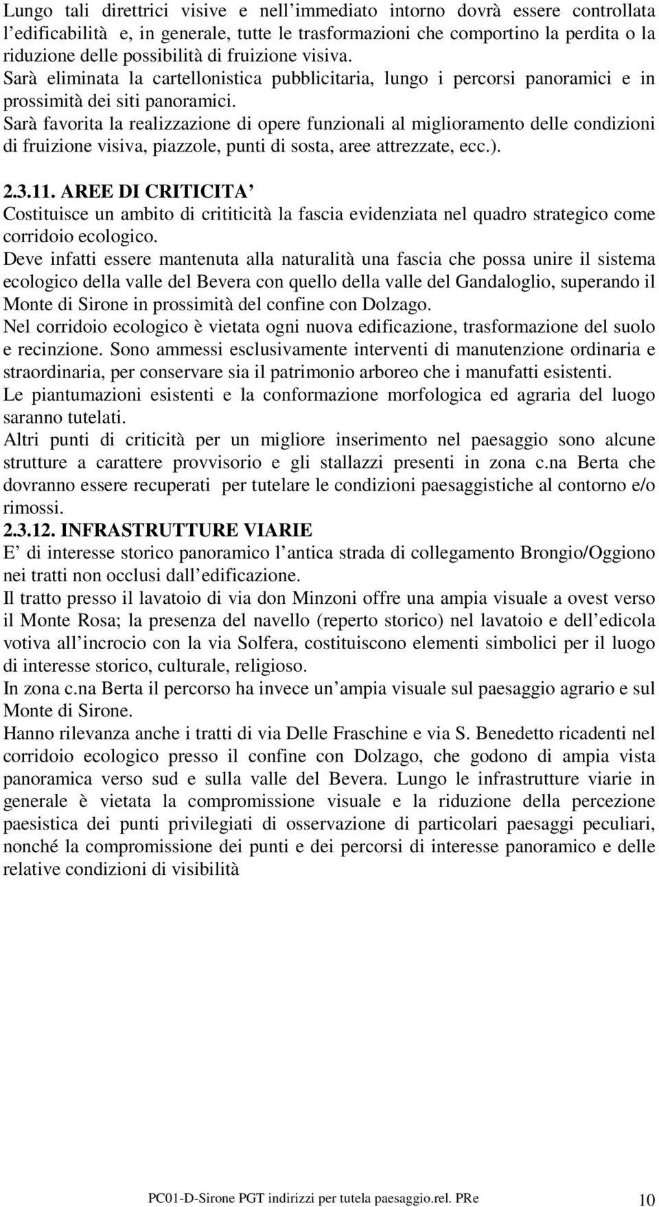 Sarà favorita la realizzazione di opere funzionali al miglioramento delle condizioni di fruizione visiva, piazzole, punti di sosta, aree attrezzate, ecc.). 2.3.11.