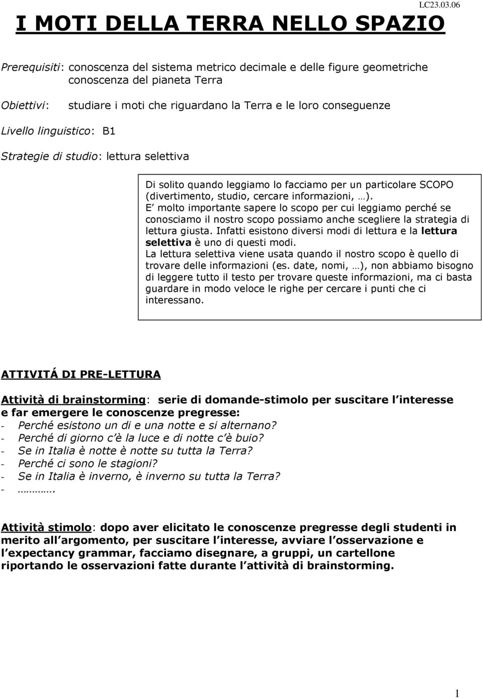 le loro conseguenze Livello linguistico: B1 Strategie di studio: lettura selettiva Di solito quando leggiamo lo facciamo per un particolare SCOPO (divertimento, studio, cercare informazioni, ).