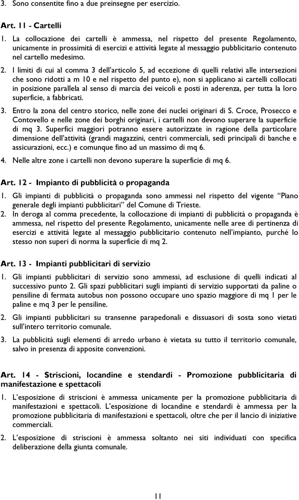 I limiti di cui al comma 3 dell articolo 5, ad eccezione di quelli relativi alle intersezioni che sono ridotti a m 10 e nel rispetto del punto e), non si applicano ai cartelli collocati in posizione