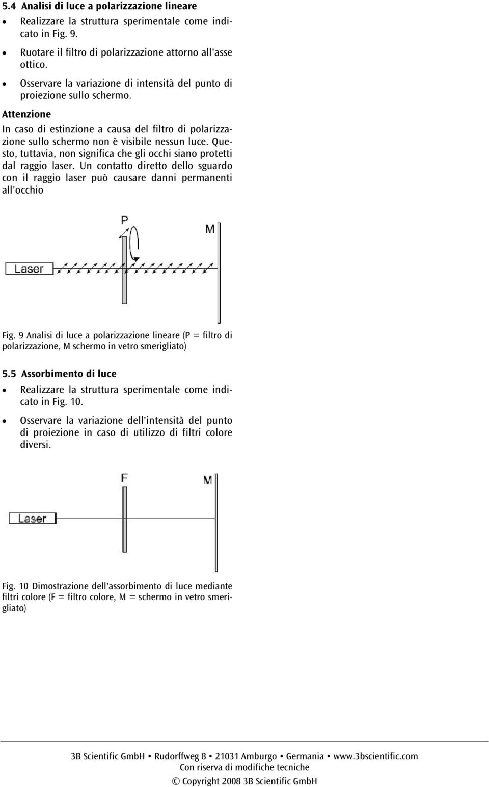 Questo, tuttavia, non significa che gli occhi siano protetti dal raggio laser. Un contatto diretto dello sguardo con il raggio laser può causare danni permanenti all'occhio Fig.