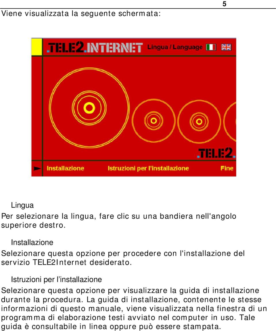 Istruzioni per l installazione Selezionare questa opzione per visualizzare la guida di installazione durante la procedura.