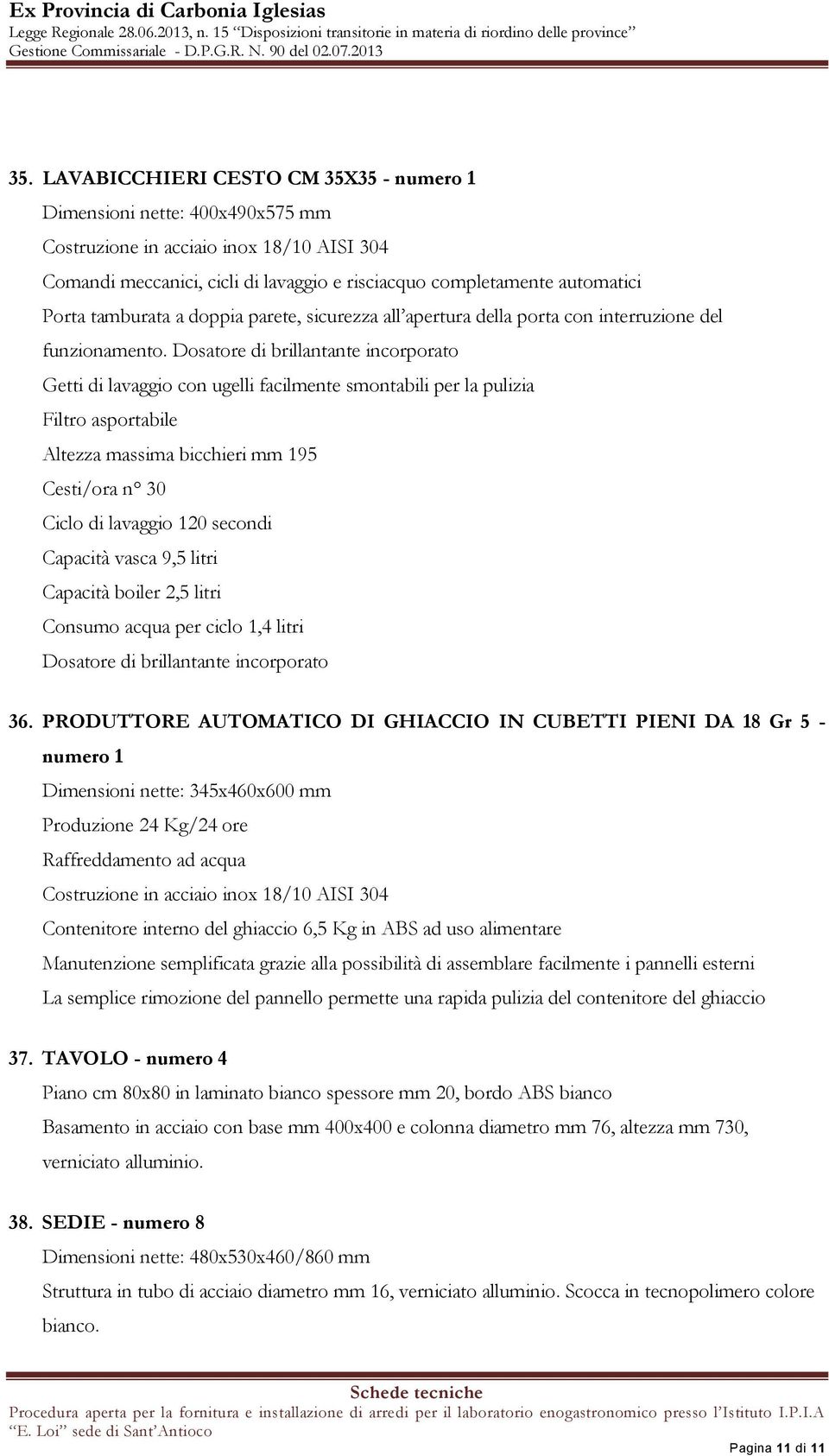 Dosatore di brillantante incorporato Getti di lavaggio con ugelli facilmente smontabili per la pulizia Filtro asportabile Altezza massima bicchieri mm 195 Cesti/ora n 30 Ciclo di lavaggio 120 secondi