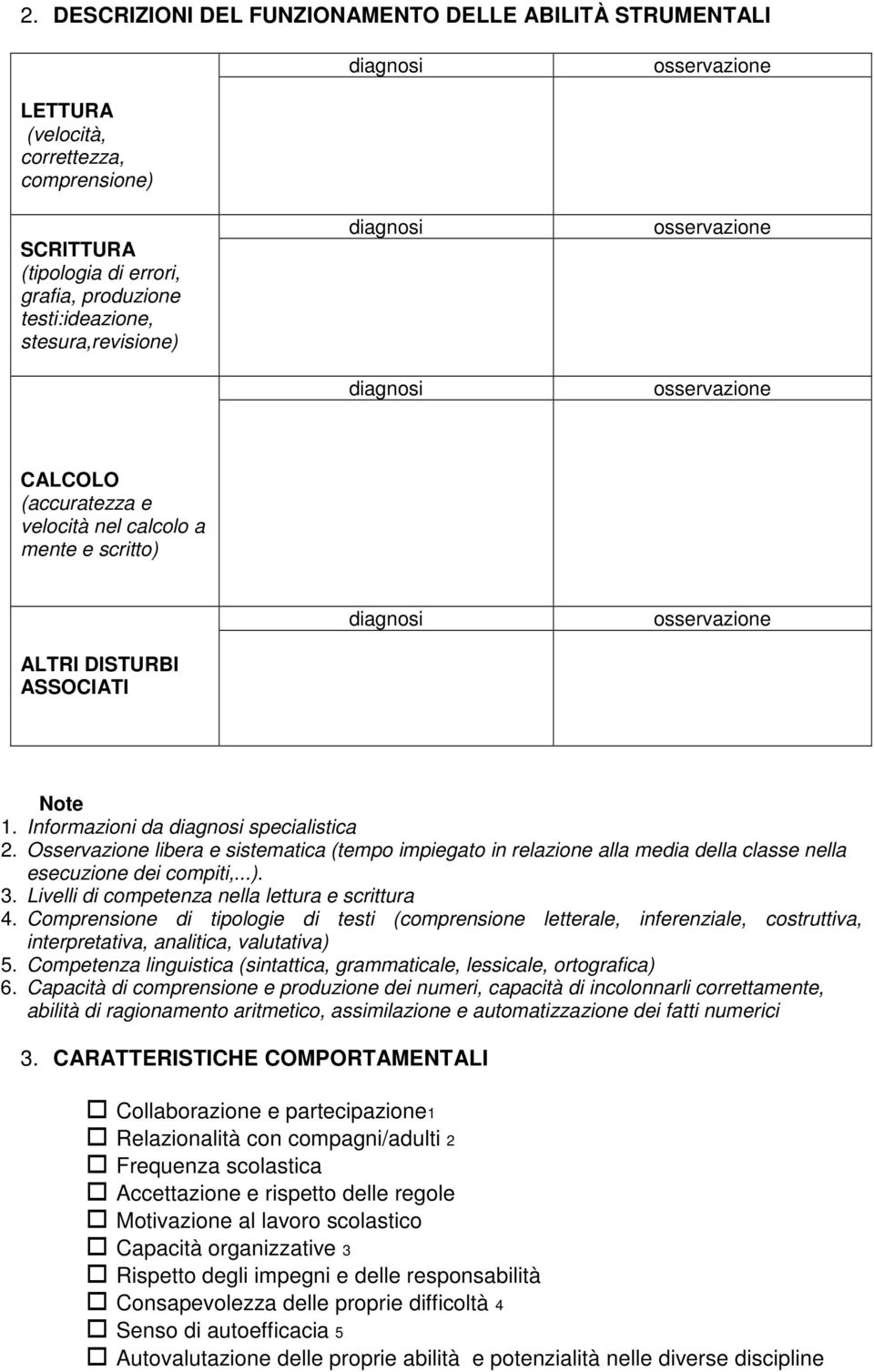 Osservazione libera e sistematica (tempo impiegato in relazione alla media della classe nella esecuzione dei compiti,...). 3. Livelli di competenza nella lettura e scrittura 4.