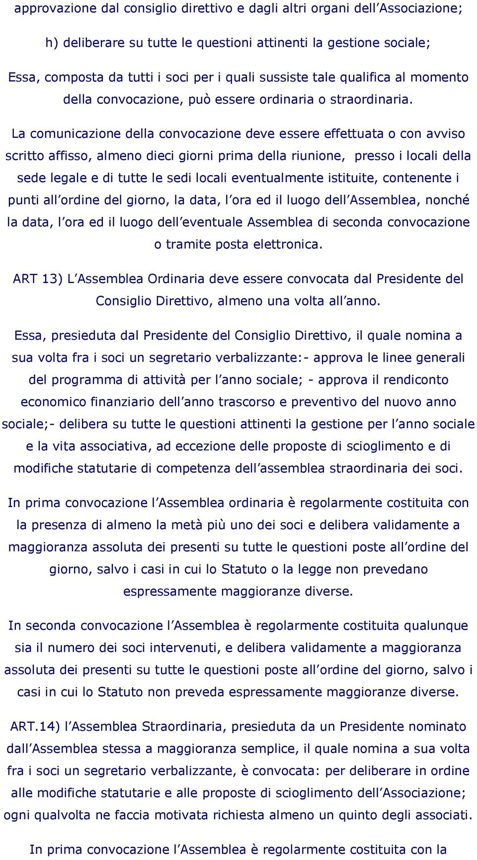 La comunicazione della convocazione deve essere effettuata o con avviso scritto affisso, almeno dieci giorni prima della riunione, presso i locali della sede legale e di tutte le sedi locali