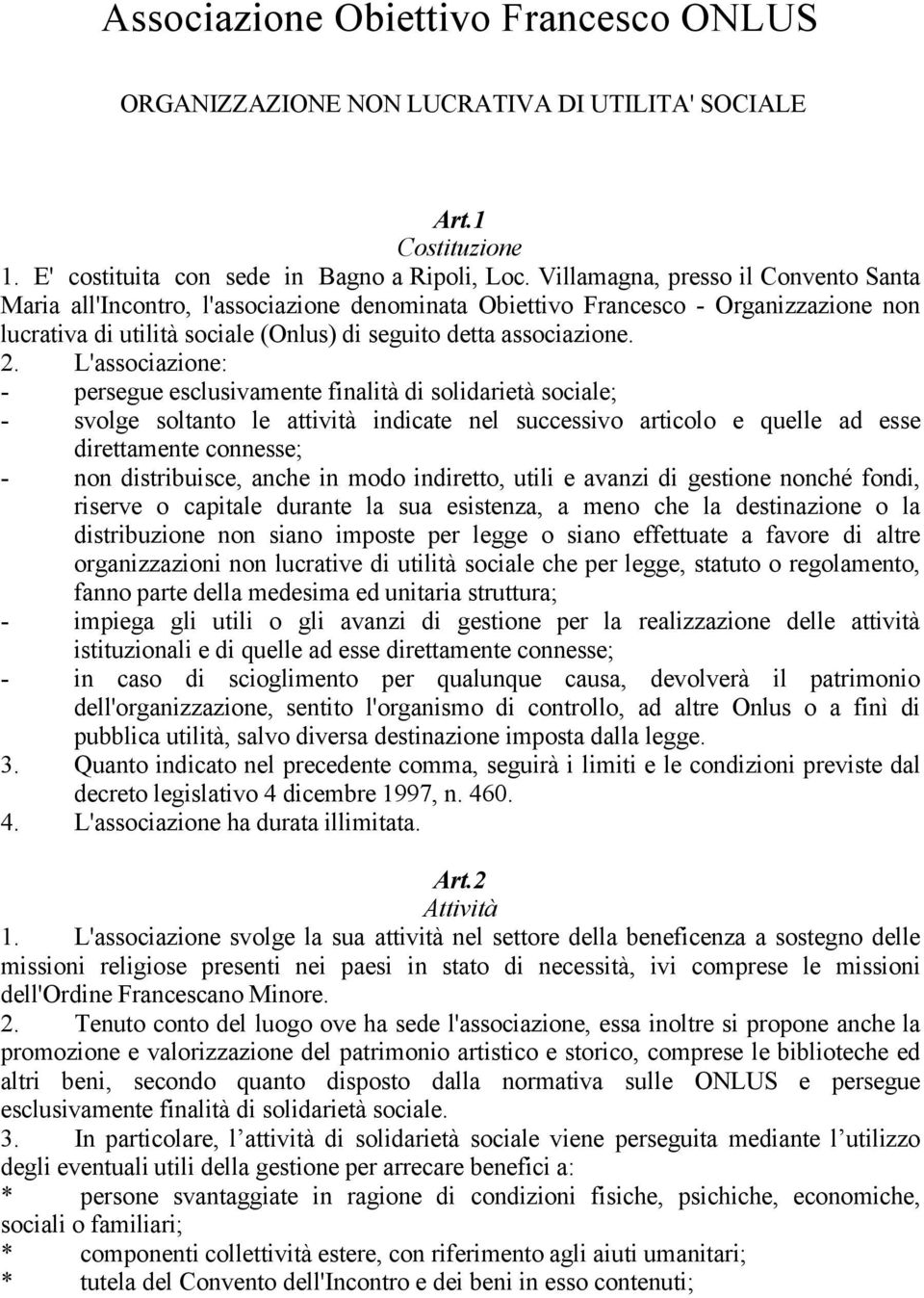 L'associazione: - persegue esclusivamente finalità di solidarietà sociale; - svolge soltanto le attività indicate nel successivo articolo e quelle ad esse direttamente connesse; - non distribuisce,