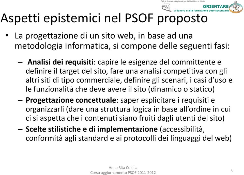 che deve avere il sito (dinamico o statico) Progettazione concettuale: saper esplicitare i requisiti e organizzarli (dare una struttura logica in base all ordine in cui ci si