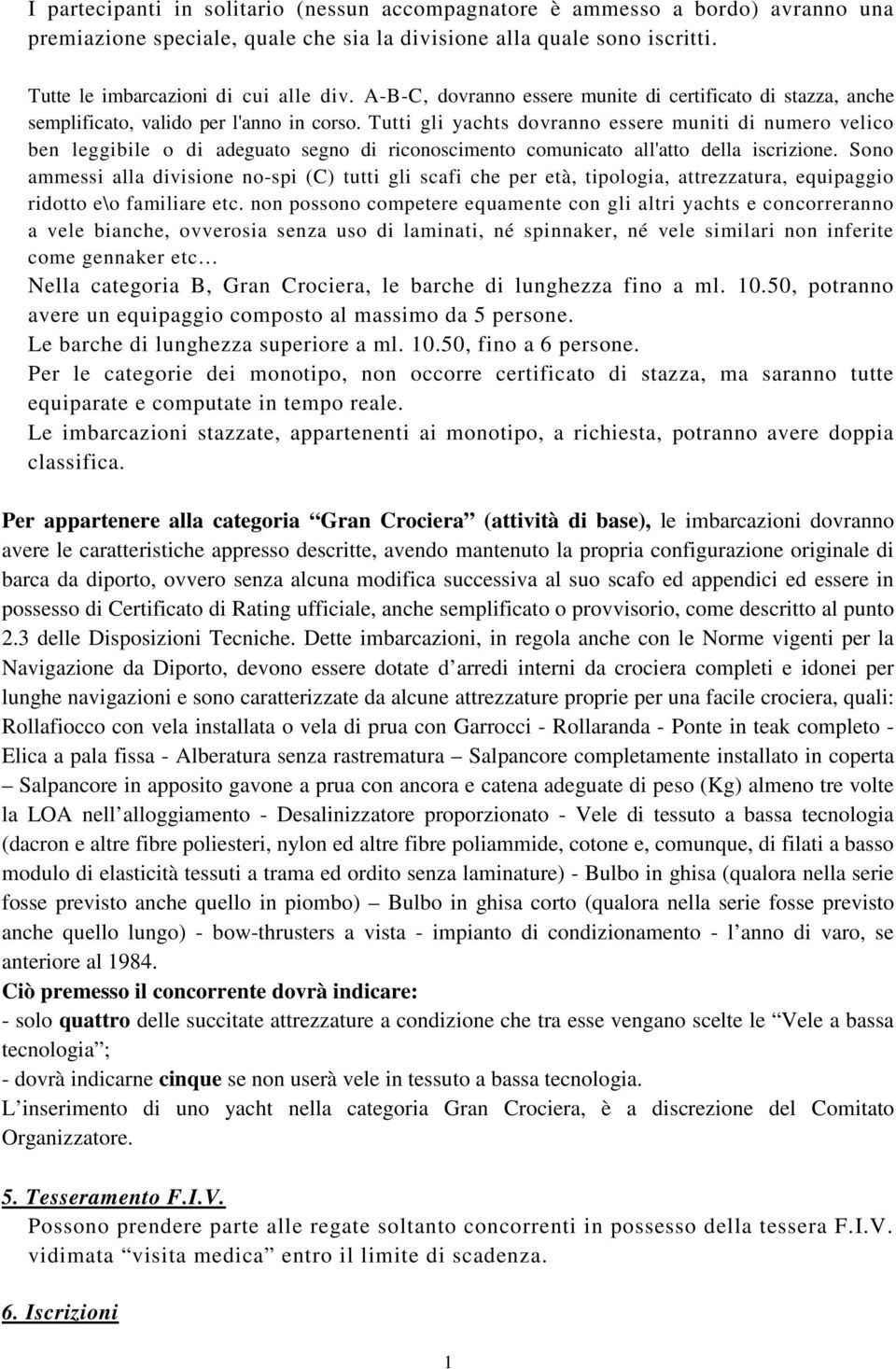 Tutti gli yachts dovranno essere muniti di numero velico ben leggibile o di adeguato segno di riconoscimento comunicato all'atto della iscrizione.