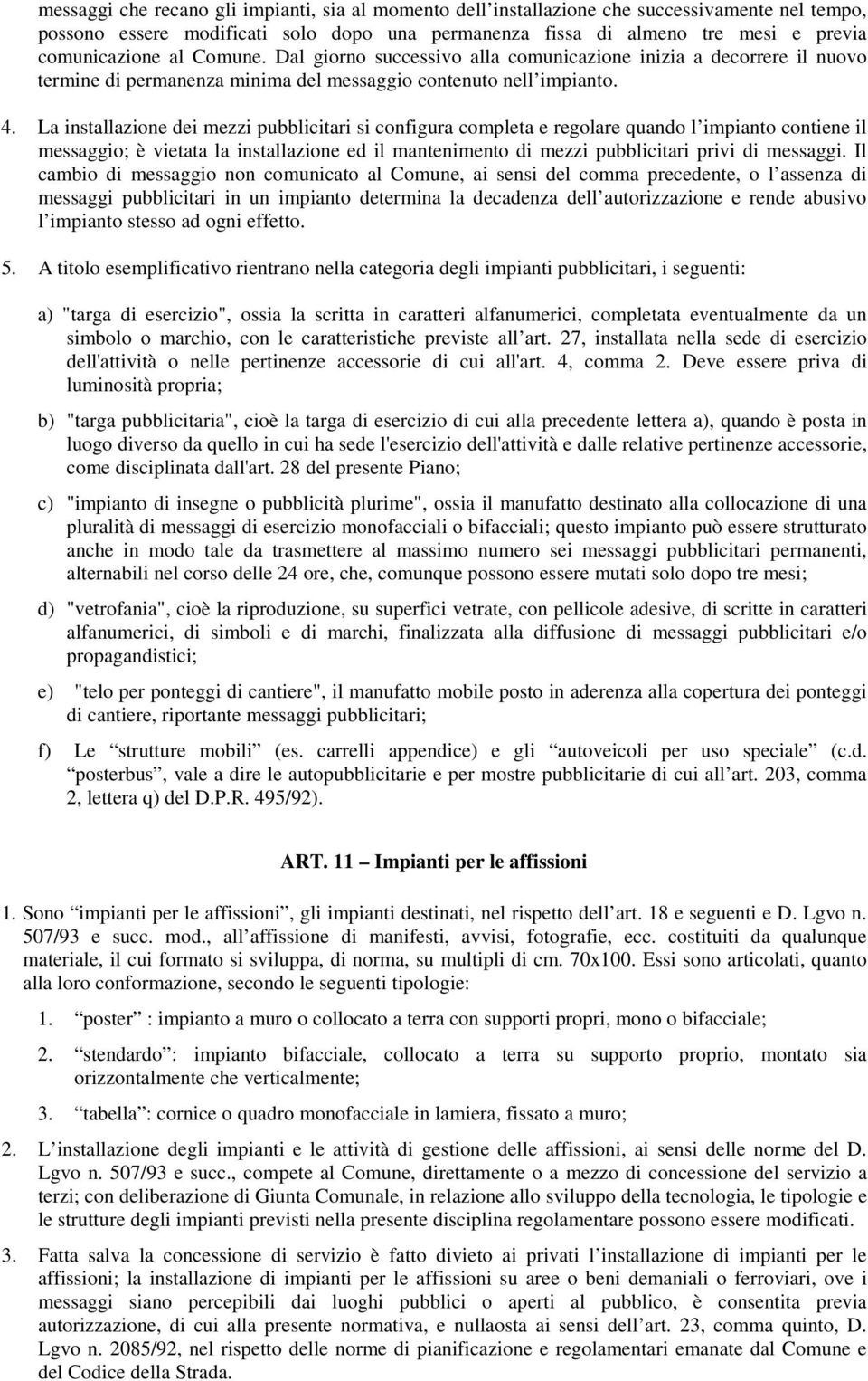 La installazione dei mezzi pubblicitari si configura completa e regolare quando l impianto contiene il messaggio; è vietata la installazione ed il mantenimento di mezzi pubblicitari privi di messaggi.