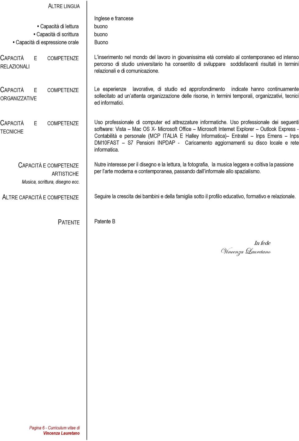 ORGANIZZATIVE Le esperienze lavorative, di studio ed approfondimento indicate hanno continuamente sollecitato ad un attenta organizzazione delle risorse, in termini temporali, organizzativi, tecnici