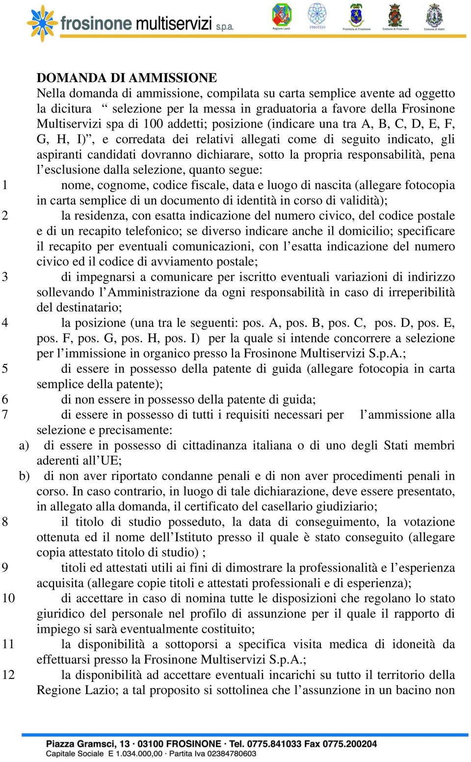 responsabilità, pena l esclusione dalla selezione, quanto segue: 1 nome, cognome, codice fiscale, data e luogo di nascita (allegare fotocopia in carta semplice di un documento di identità in corso di