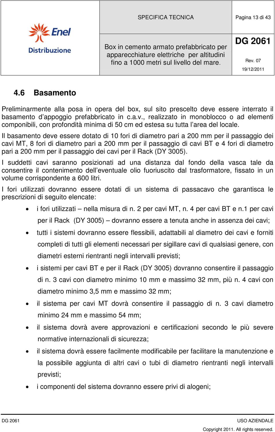 Il basamento deve essere dotato di 10 fori di diametro pari a 200 mm per il passaggio dei cavi MT, 8 fori di diametro pari a 200 mm per il passaggio di cavi BT e 4 fori di diametro pari a 200 mm per