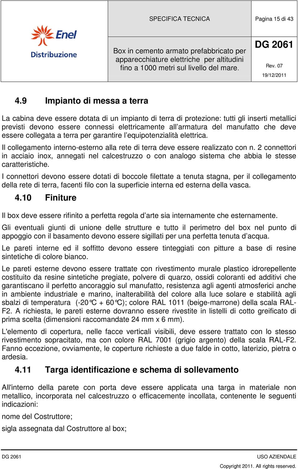 che deve essere collegata a terra per garantire l equipotenzialità elettrica. Il collegamento interno-esterno alla rete di terra deve essere realizzato con n.