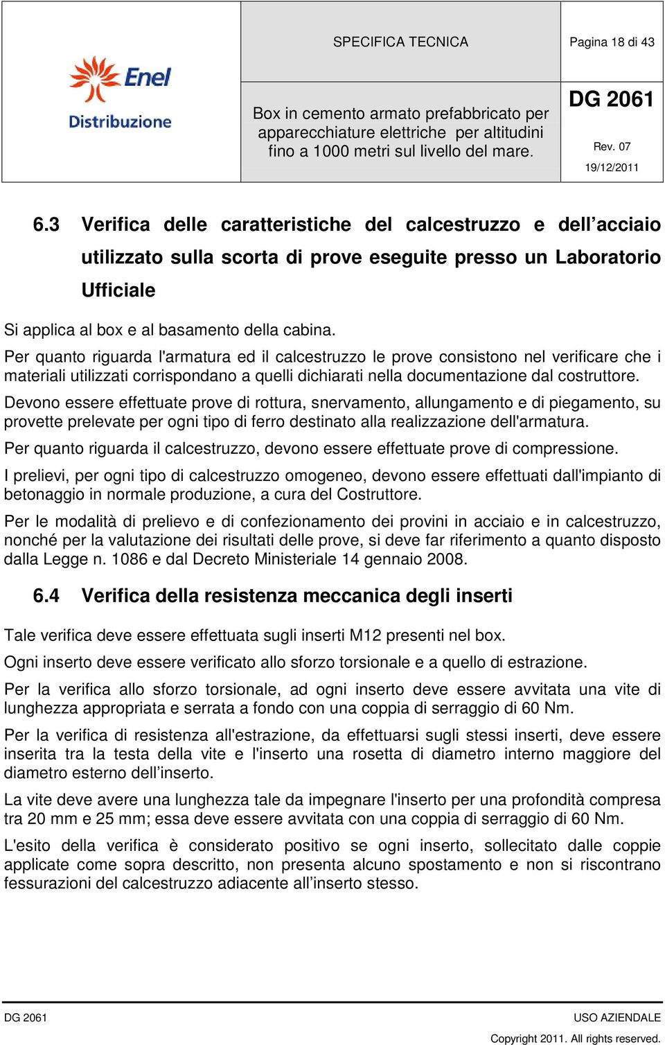 Per quanto riguarda l'armatura ed il calcestruzzo le prove consistono nel verificare che i materiali utilizzati corrispondano a quelli dichiarati nella documentazione dal costruttore.