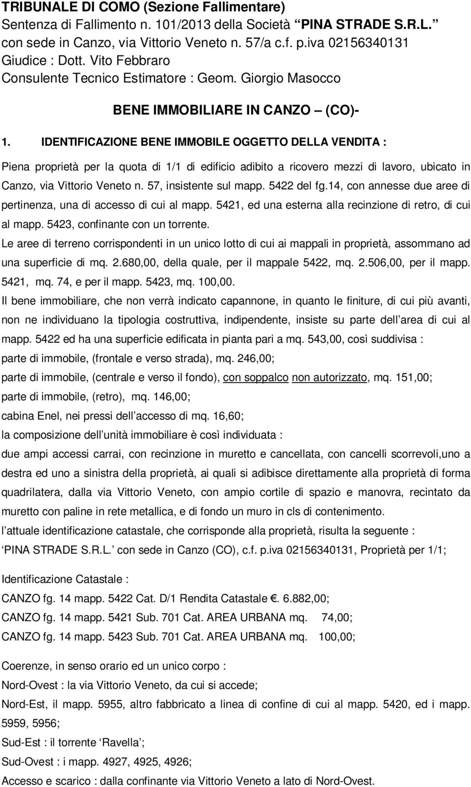 IDENTIFICAZIONE BENE IMMOBILE OGGETTO DELLA VENDITA : Piena proprietà per la quota di 1/1 di edificio adibito a ricovero mezzi di lavoro, ubicato in Canzo, via Vittorio Veneto n.