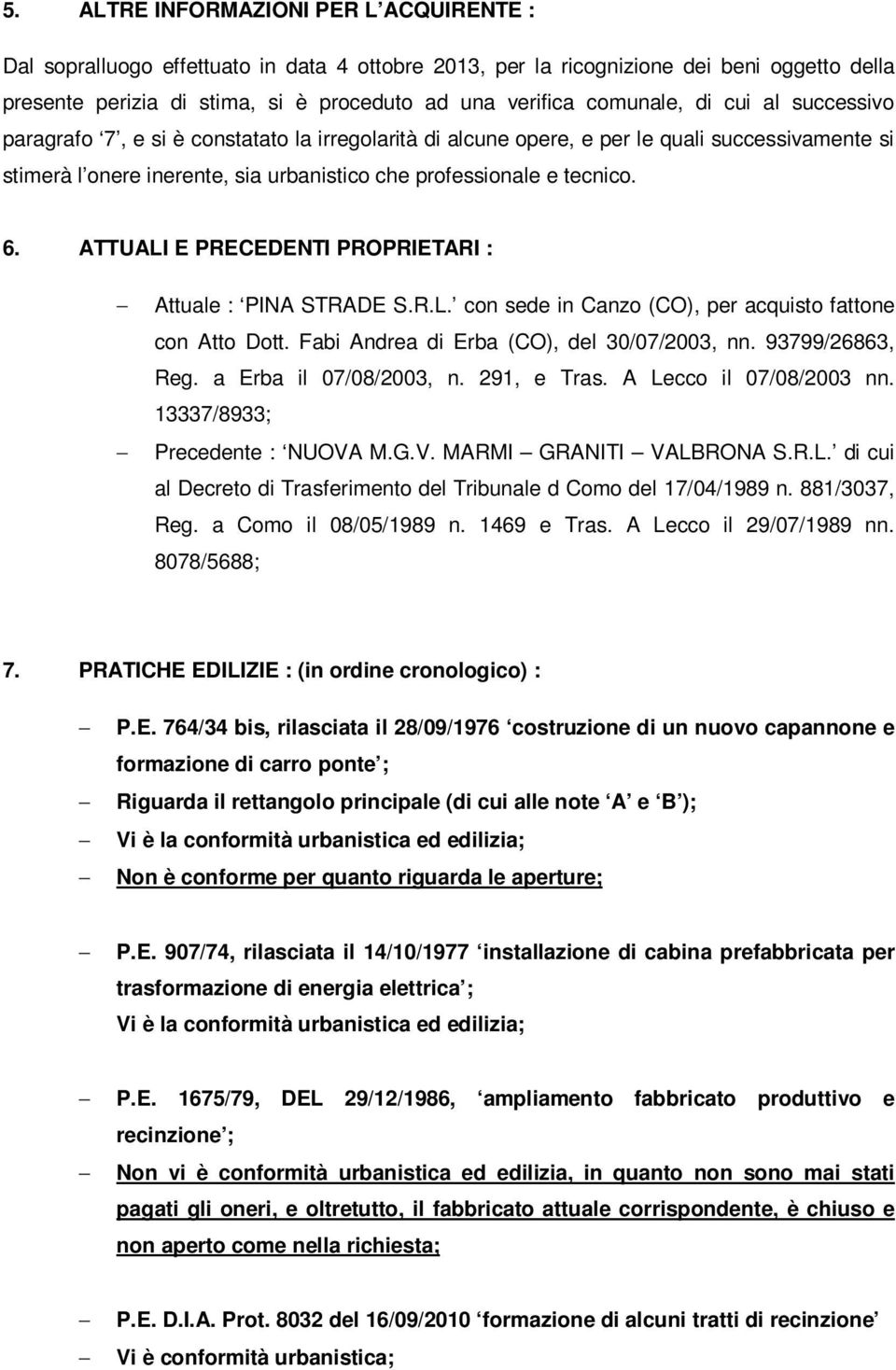 6. ATTUALI E PRECEDENTI PROPRIETARI : Attuale : PINA STRADE S.R.L. con sede in Canzo (CO), per acquisto fattone con Atto Dott. Fabi Andrea di Erba (CO), del 30/07/2003, nn. 93799/26863, Reg.