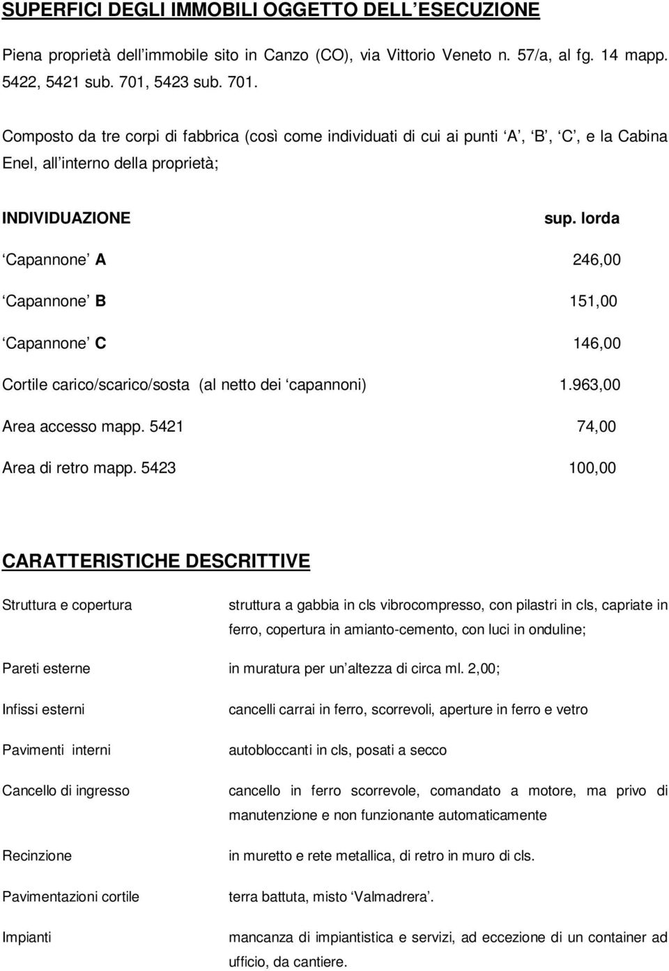 lorda Capannone A 246,00 Capannone B 151,00 Capannone C 146,00 Cortile carico/scarico/sosta (al netto dei capannoni) 1.963,00 Area accesso mapp. 5421 74,00 Area di retro mapp.