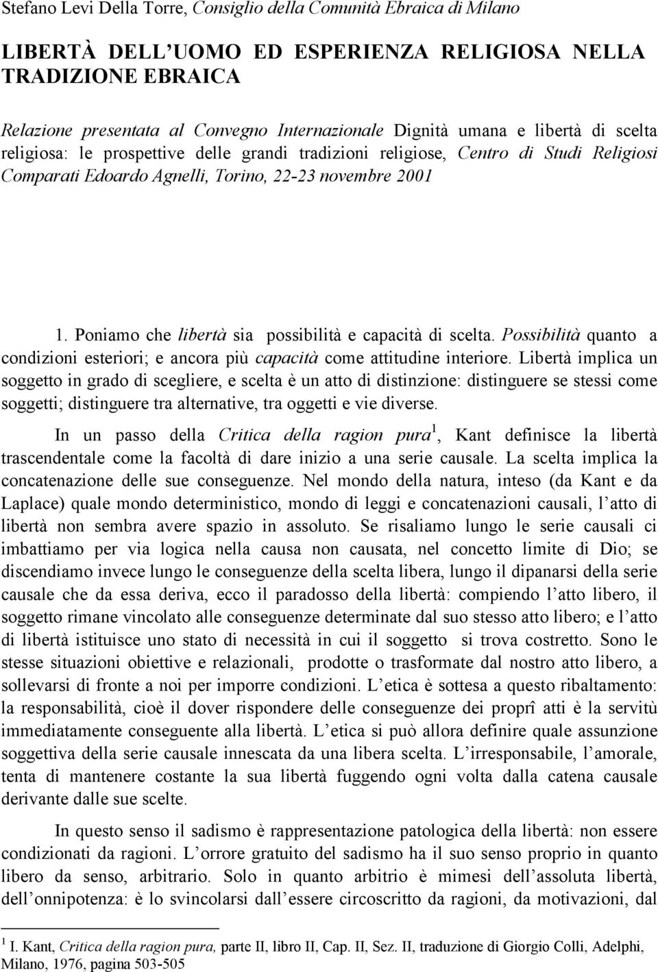 Poniamo che libertà sia possibilità e capacità di scelta. Possibilità quanto a condizioni esteriori; e ancora più capacità come attitudine interiore.