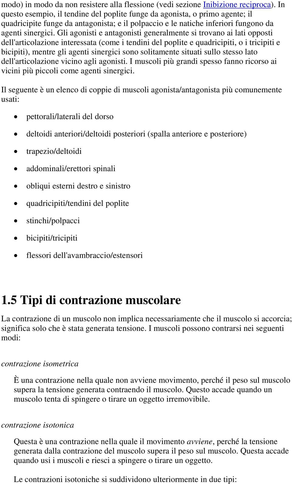 Gli agonisti e antagonisti generalmente si trovano ai lati opposti dell'articolazione interessata (come i tendini del poplite e quadricipiti, o i tricipiti e bicipiti), mentre gli agenti sinergici