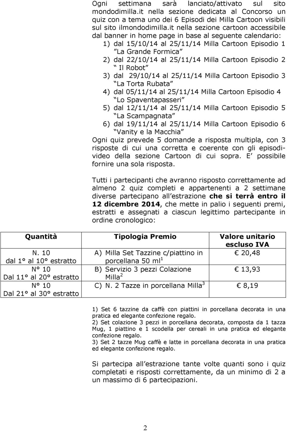 Cartoon Episodio 2 Il Robot 3) dal 29/10/14 al 25/11/14 Milla Cartoon Episodio 3 La Torta Rubata 4) dal 05/11/14 al 25/11/14 Milla Cartoon Episodio 4 Lo Spaventapasseri 5) dal 12/11/14 al 25/11/14