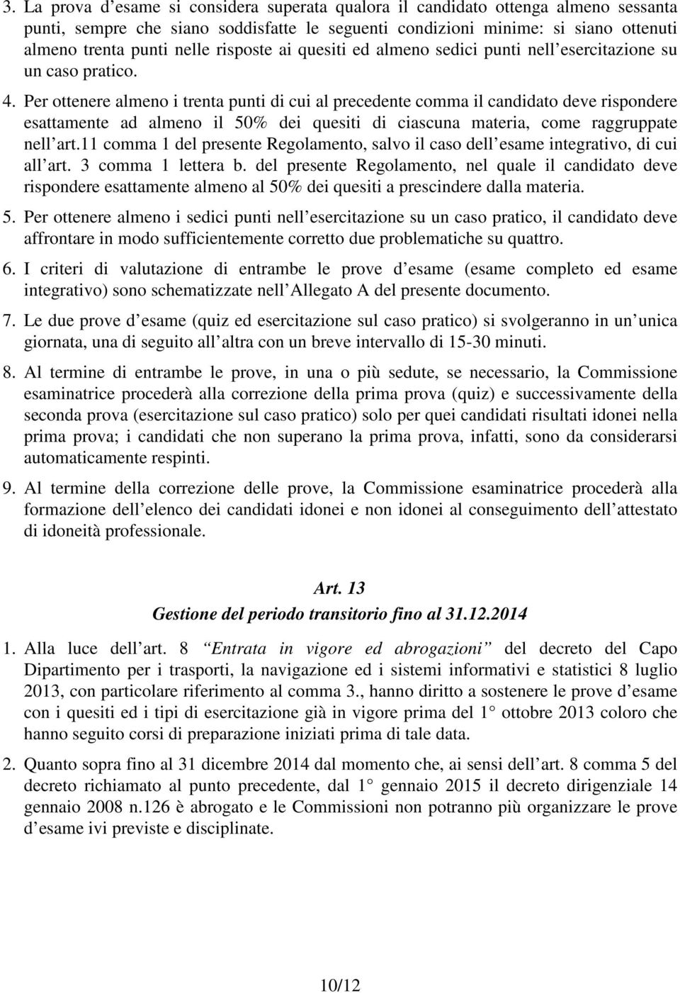 Per ottenere almeno i trenta punti di cui al precedente comma il candidato deve rispondere esattamente ad almeno il 50% dei quesiti di ciascuna materia, come raggruppate nell art.