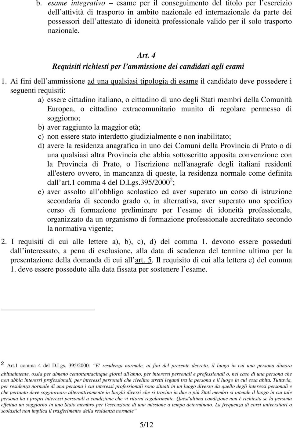 Ai fini dell ammissione ad una qualsiasi tipologia di esame il candidato deve possedere i seguenti requisiti: a) essere cittadino italiano, o cittadino di uno degli Stati membri della Comunità
