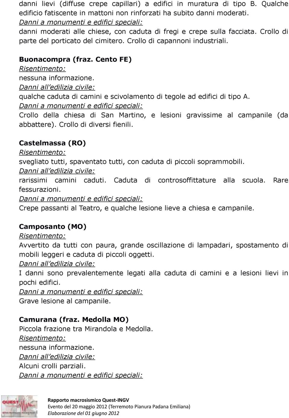 Cento FE) qualche caduta di camini e scivolamento di tegole ad edifici di tipo A. Crollo della chiesa di San Martino, e lesioni gravissime al campanile (da abbattere). Crollo di diversi fienili.