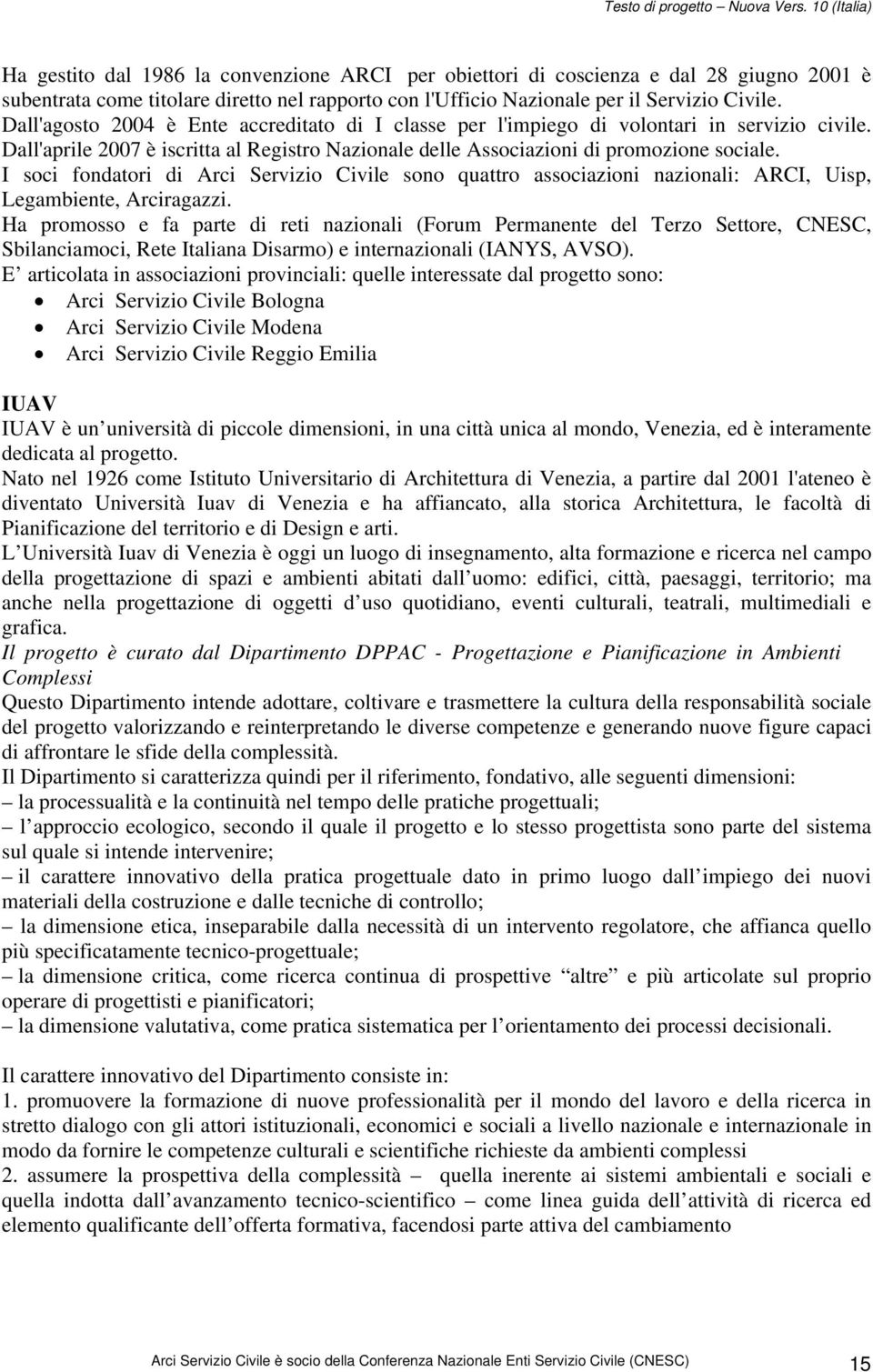 I soci fondatori di Arci Servizio Civile sono quattro associazioni nazionali: ARCI, Uisp, Legambiente, Arciragazzi.