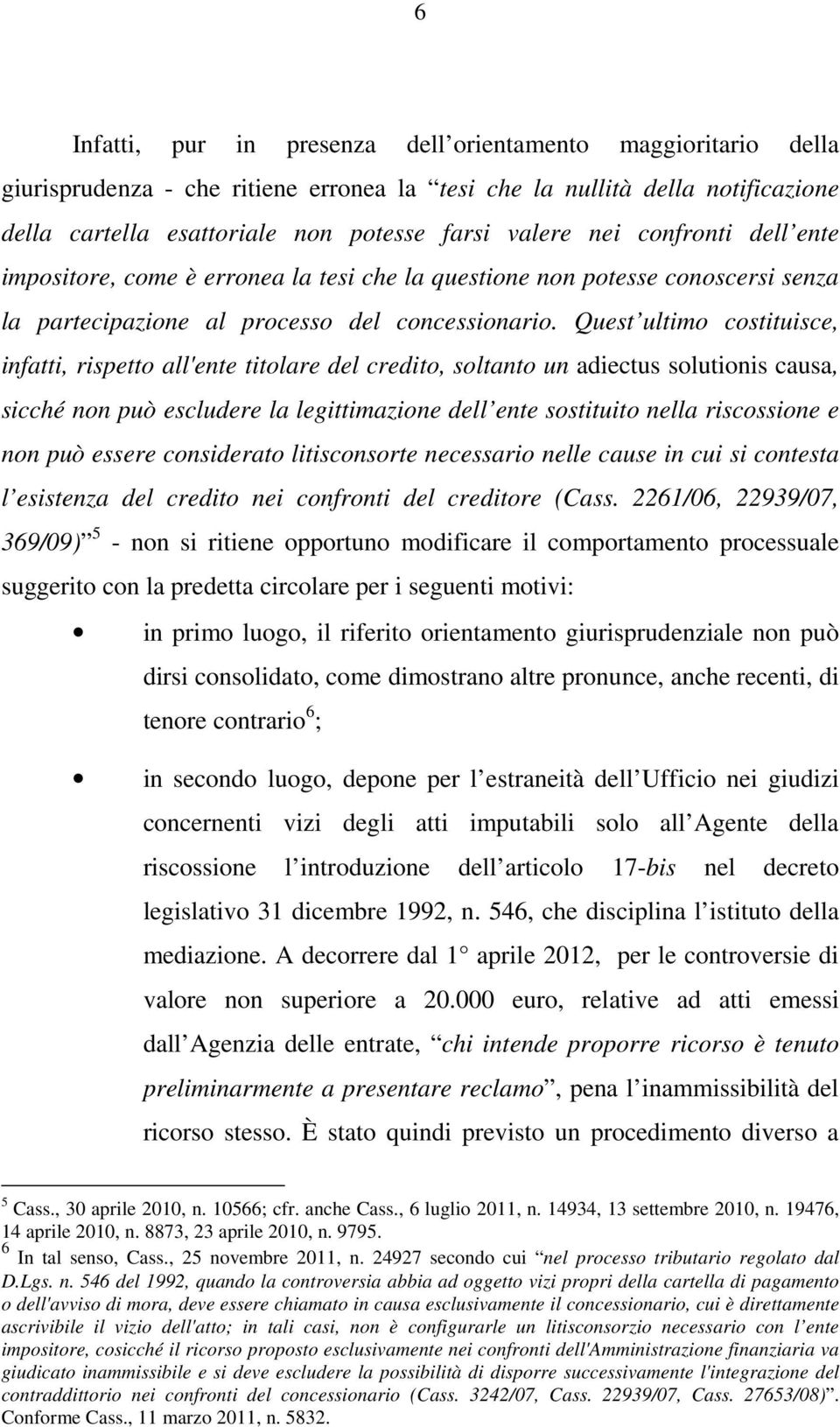 Quest ultimo costituisce, infatti, rispetto all'ente titolare del credito, soltanto un adiectus solutionis causa, sicché non può escludere la legittimazione dell ente sostituito nella riscossione e