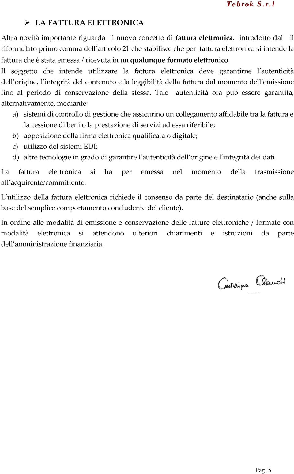 Il soggetto che intende utilizzare la fattura elettronica deve garantirne l autenticità dell origine, l integrità del contenuto e la leggibilità della fattura dal momento dell emissione fino al