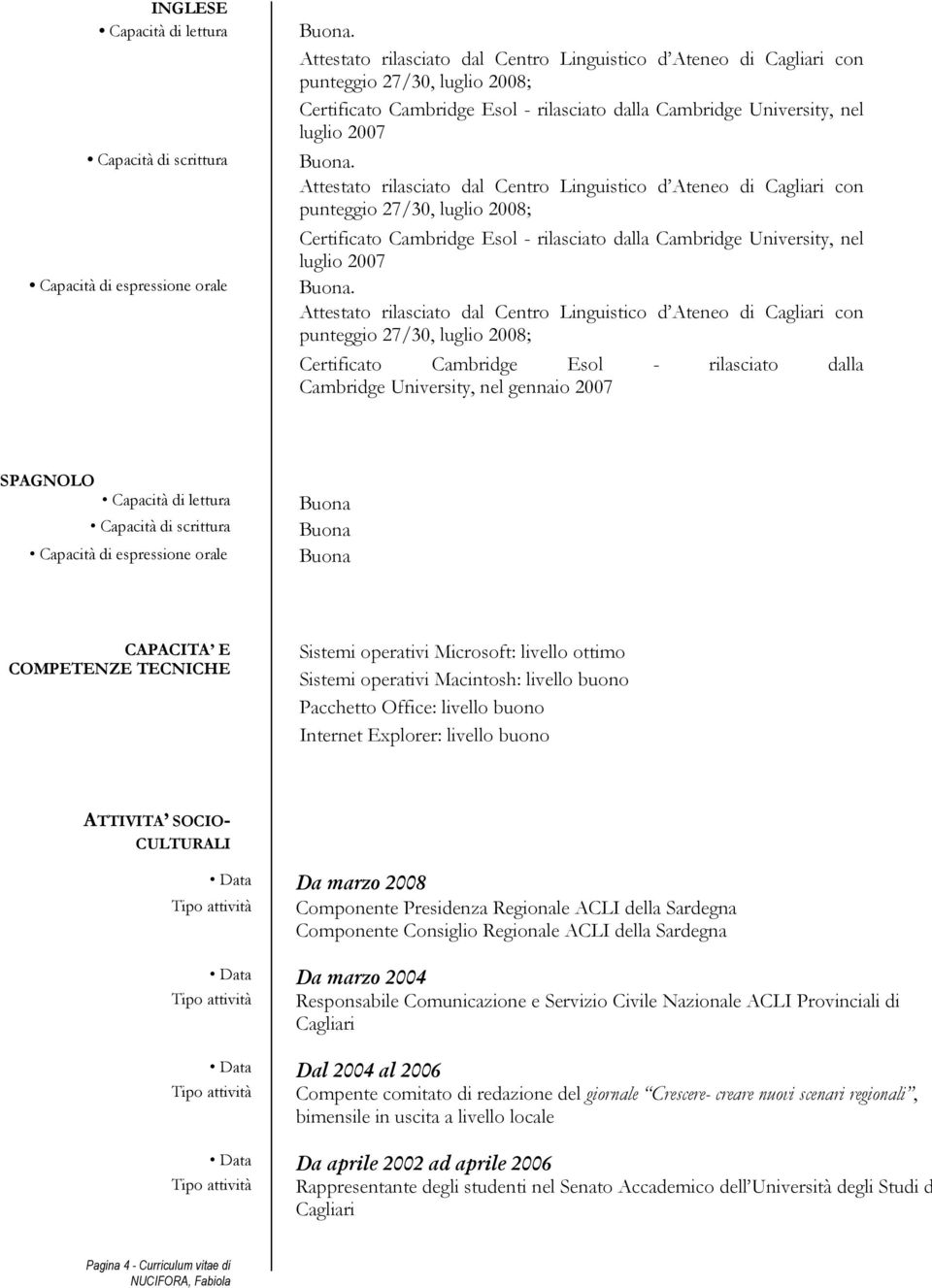 Attestato rilasciato dal Centro Linguistico d Ateneo di Cagliari con punteggio 27/30, luglio 2008; Certificato Cambridge Esol - rilasciato dalla Cambridge University, nel gennaio 2007 SPAGNOLO