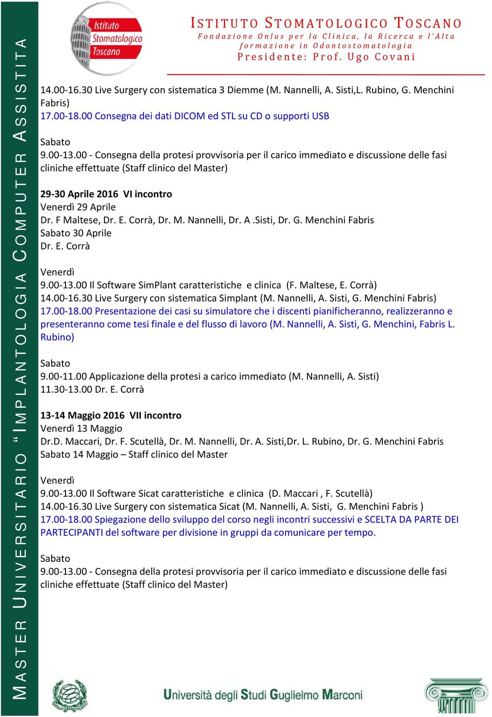 00-13.00 Il Software SimPlant caratteristiche e clinica (F. Maltese, E. Corrà) 14.00-16.30 Live Surgery con sistematica Simplant (M. Nannelli, A. Sisti, G. Menchini Fabris) 17.00-18.