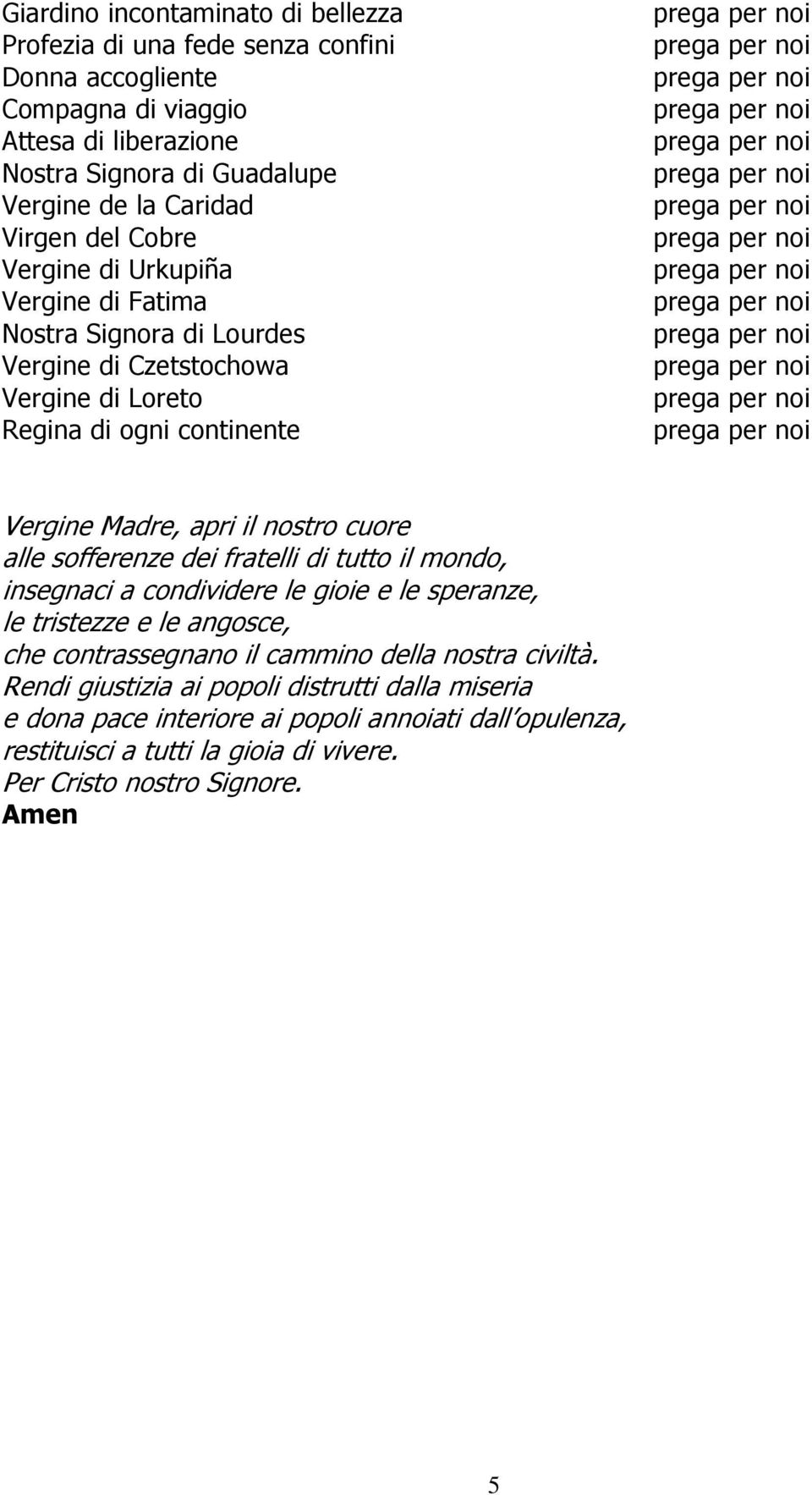 cuore alle sofferenze dei fratelli di tutto il mondo, insegnaci a condividere le gioie e le speranze, le tristezze e le angosce, che contrassegnano il cammino della nostra civiltà.