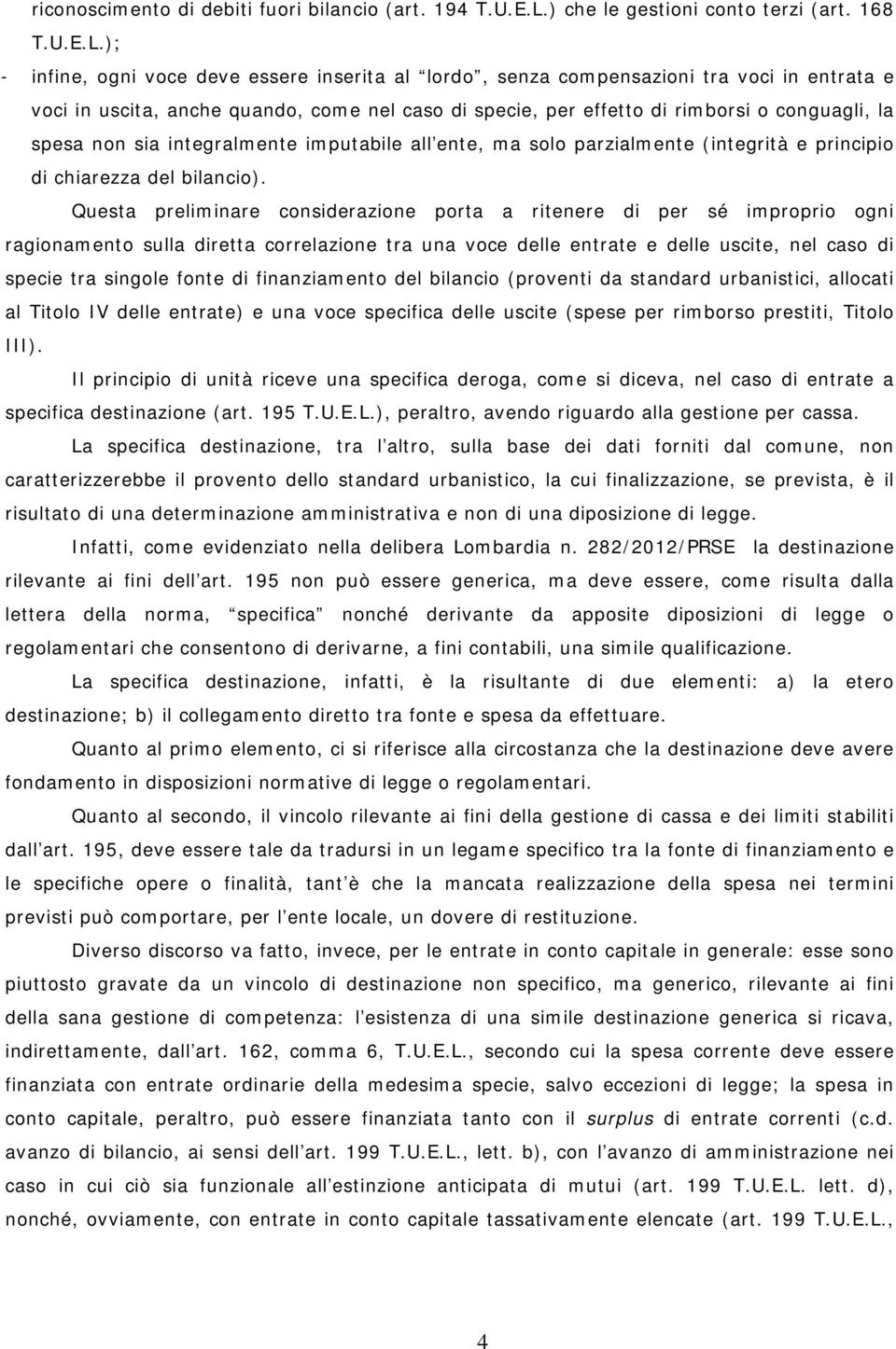 ); - infine, ogni voce deve essere inserita al lordo, senza compensazioni tra voci in entrata e voci in uscita, anche quando, come nel caso di specie, per effetto di rimborsi o conguagli, la spesa