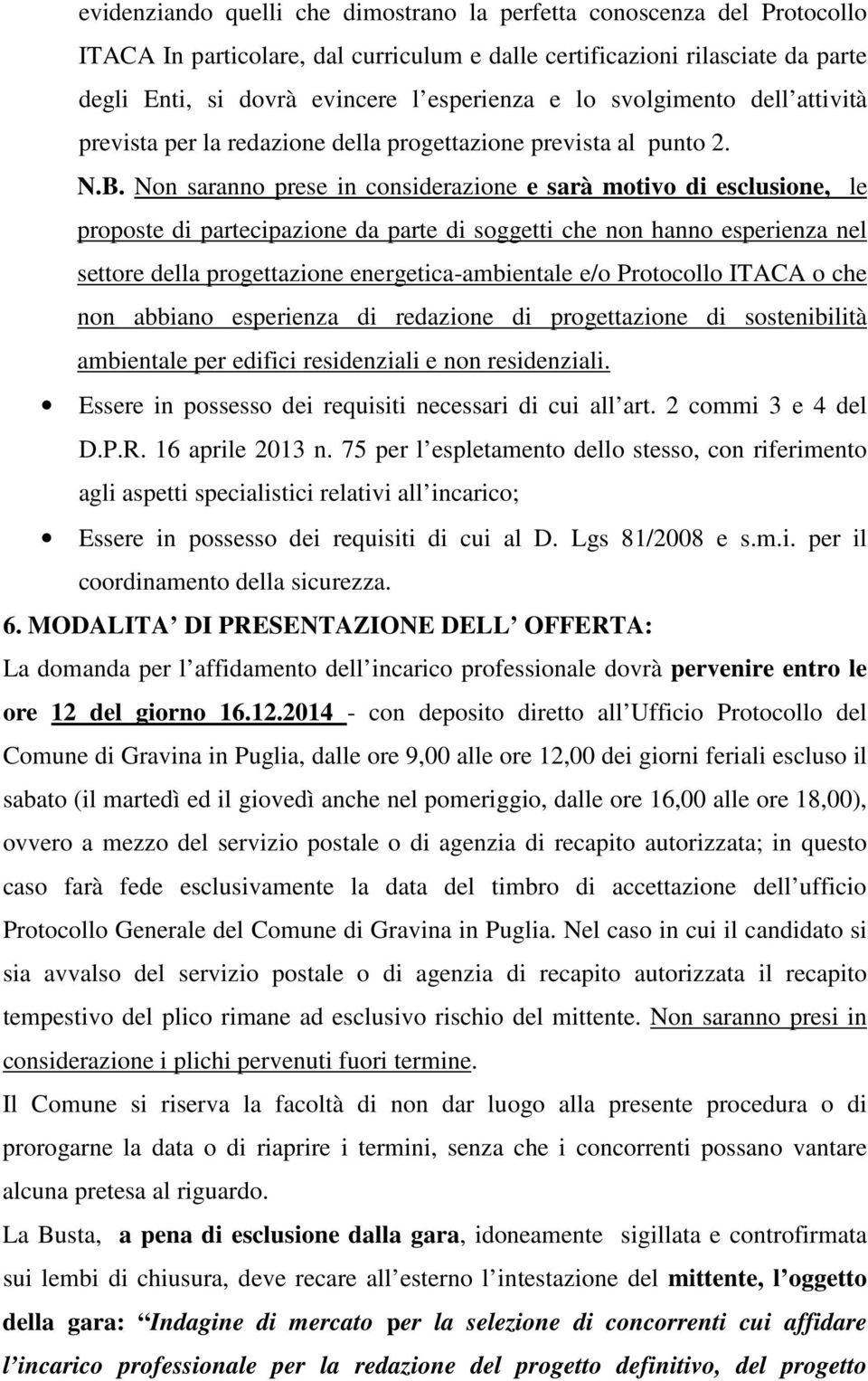 Non saranno prese in considerazione e sarà motivo di esclusione, le proposte di partecipazione da parte di soggetti che non hanno esperienza nel settore della progettazione energetica-ambientale e/o