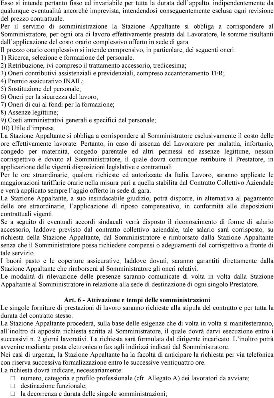 Per il servizio di somministrazione la Stazione Appaltante si obbliga a corrispondere al Somministratore, per ogni ora di lavoro effettivamente prestata dal Lavoratore, le somme risultanti dall