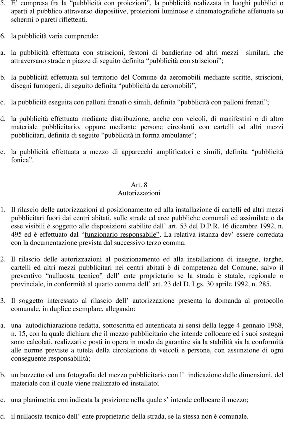 la pubblicità effettuata con striscioni, festoni di bandierine od altri mezzi similari, che attraversano strade o piazze di seguito definita pubblicità con striscioni ; b.