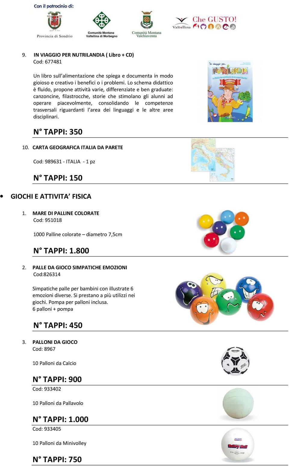 trasversali riguardanti l area dei linguaggi e le altre aree disciplinari. N TAPPI: 350 10. CARTA GEOGRAFICA ITALIA DA PARETE Cod: 989631 - ITALIA - 1 pz N TAPPI: 150 GIOCHI E ATTIVITA FISICA 1.