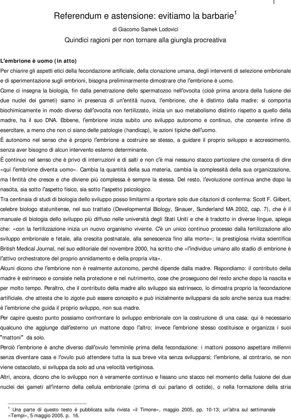 Come ci insegna la biologia, fin dalla penetrazione dello spermatozoo nell ovocita (cioè prima ancora della fusione dei due nuclei dei gameti) siamo in presenza di un entità nuova, l embrione, che è